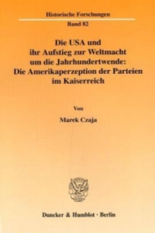 Könyv Die USA und ihr Aufstieg zur Weltmacht um die Jahrhundertwende: Die Amerikaperzeption der Parteien im Kaiserreich. Marek Czaja