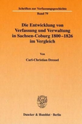 Kniha Die Entwicklung von Verfassung und Verwaltung in Sachsen-Coburg 1800 - 1826 im Vergleich. Carl-Christian Dressel