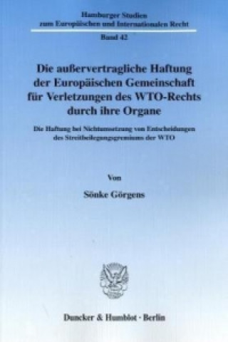 Kniha Die außervertragliche Haftung der Europäischen Gemeinschaft für Verletzungen des WTO-Rechts durch ihre Organe. Sönke Görgens