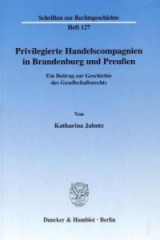 Kniha Privilegierte Handelscompagnien in Brandenburg und Preußen. Katharina Jahntz