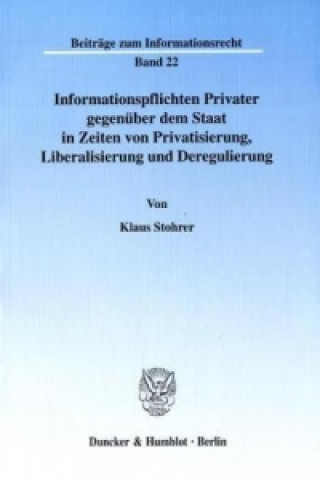 Carte Informationspflichten Privater gegenüber dem Staat in Zeiten von Privatisierung, Liberalisierung und Deregulierung Klaus Stohrer