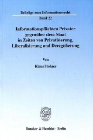 Książka Informationspflichten Privater gegenüber dem Staat in Zeiten von Privatisierung, Liberalisierung und Deregulierung Klaus Stohrer