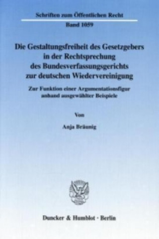 Książka Die Gestaltungsfreiheit des Gesetzgebers in der Rechtsprechung des Bundesverfassungsgerichts zur deutschen Wiedervereinigung. Anja Bräunig