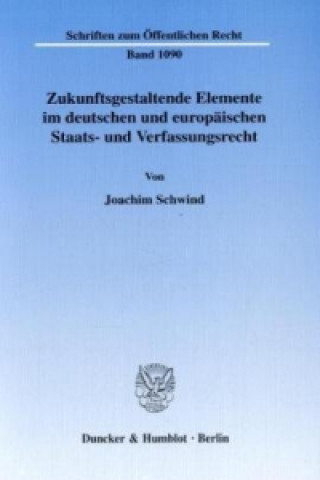 Kniha Zukunftsgestaltende Elemente im deutschen und europäischen Staats- und Verfassungsrecht. Joachim Schwind