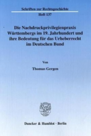 Carte Die Nachdruckprivilegienpraxis Württembergs im 19. Jahrhundert und ihre Bedeutung für das Urheberrecht im Deutschen Bund. Thomas Gergen