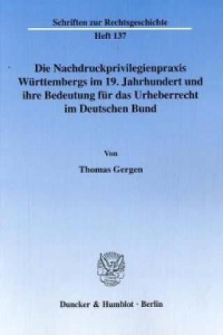 Книга Die Nachdruckprivilegienpraxis Württembergs im 19. Jahrhundert und ihre Bedeutung für das Urheberrecht im Deutschen Bund. Thomas Gergen