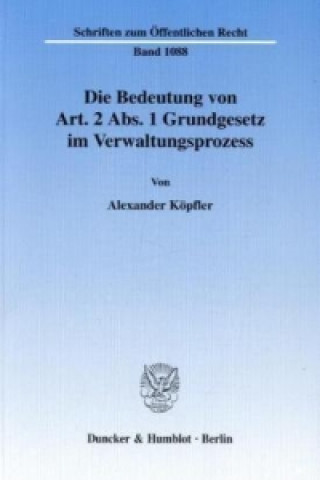 Βιβλίο Die Bedeutung von Art. 2 Abs. 1 Grundgesetz im Verwaltungsprozess. Alexander Köpfler