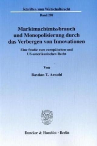 Könyv Marktmachtmissbrauch und Monopolisierung durch das Verbergen von Innovationen. Bastian T. Arnold