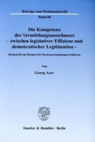 Książka Die Kompetenz des Vermittlungsausschusses - zwischen legislativer Effizienz und demokratischer Legitimation Georg Axer