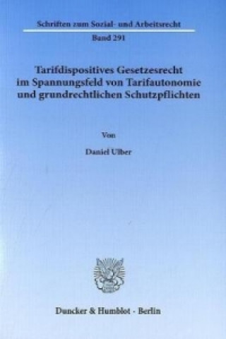 Книга Tarifdispositives Gesetzesrecht im Spannungsfeld von Tarifautonomie und grundrechtlichen Schutzpflichten Daniel Ulber