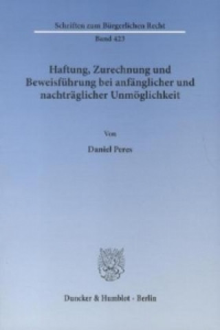 Könyv Haftung, Zurechnung und Beweisführung bei anfänglicher und nachträglicher Unmöglichkeit. Daniel Peres