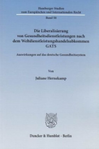 Könyv Die Liberalisierung von Gesundheitsdienstleistungen nach dem Weltdienstleistungshandelsabkommen GATS. Juliane Hernekamp