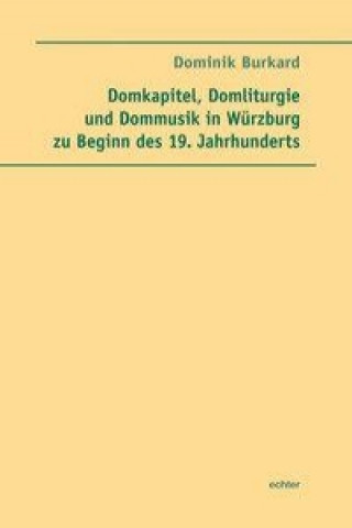 Livre Domkapitel, Domliturgie und Dommusik in Würzburg zu Beginn des 19. Jahrhunderts Dominik Burkard