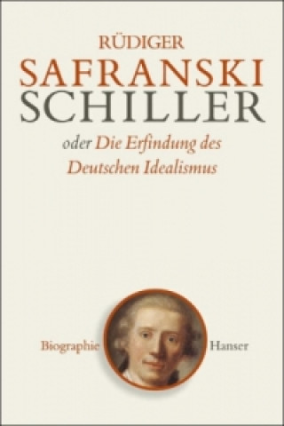 Carte Friedrich Schiller oder Die Erfindung des Deutschen Idealismus Rüdiger Safranski