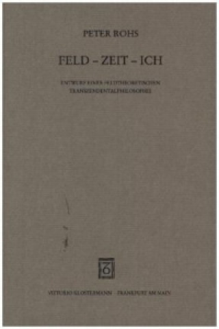 Carte Feld - Zeit - Ich. Entwurf einer feldtheoretischen Transzendentalphilosophie Peter Rohs