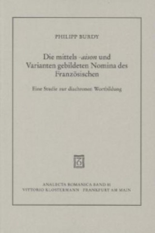 Könyv Die mittels -aison und Varianten gebildeten Nomina des Französischen von den Anfängen bis zur Gegenwart Philipp Burdy