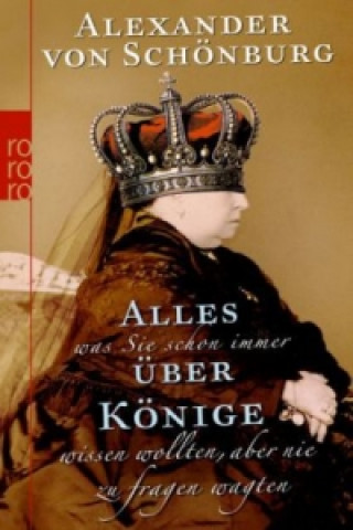 Kniha Alles, was Sie schon immer über Könige wissen wollten, aber nie zu fragen wagten Alexander von Schönburg