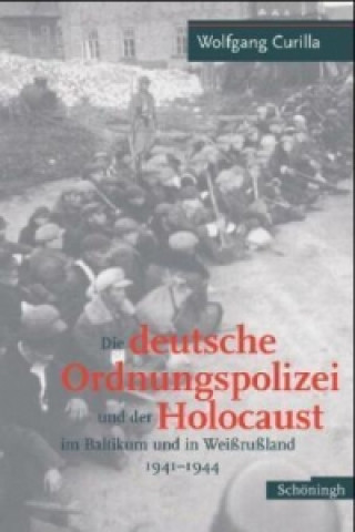 Kniha Die deutsche Ordnungspolizei und der Holocaust im Baltikum und in Weißrußland 1941-1944 Wolfgang Curilla