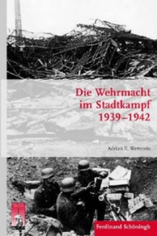 Kniha Die Wehrmacht im Stadtkampf 1939-1942 Adrian E. Wettstein