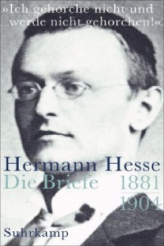 Carte »Ich gehorche nicht und werde nicht gehorchen!«, Hermann Hesse, Die Briefe. Bd.1 Hermann Hesse