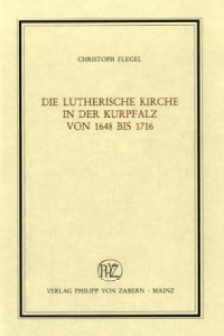 Книга Die lutherische Kirche in der Kurpfalz von 1648 bis 1716 Christoph Flegel