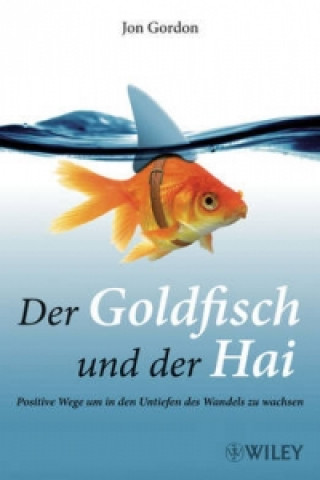 Kniha Der Goldfisch und der Hai - Positive Wege, um in den Untiefen des Wandels zu wachsen Jon Gordon