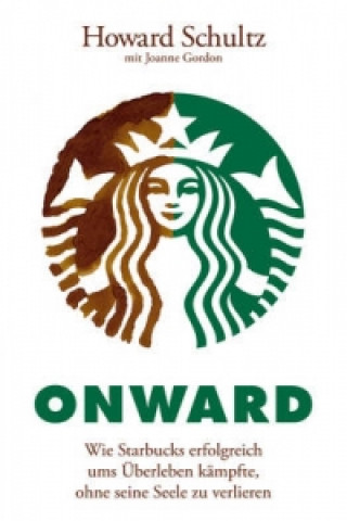 Kniha Onward -  Wie Starbucks erfolgreich ums UEberleben kampfte, ohne seine Seele zu verlieren Howard Schultz