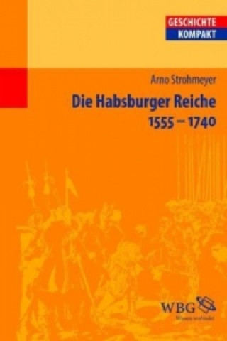 Kniha Die Habsburger Reiche 1555-1740 Arno Strohmeyer