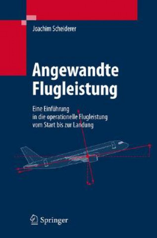 Könyv Angewandte Flugleistung: Eine Einfuhrung in Die Operationelle Flugleistung Vom Start Bis Zur Landung Joachim Scheiderer