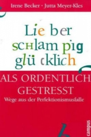 Kniha Lieber schlampig glücklich als ordentlich gestresst Irene Becker