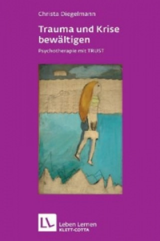 Könyv Trauma und Krise bewältigen. Psychotherapie mit Trust (Leben Lernen, Bd. 198) Christa Diegelmann