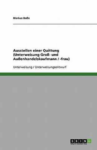 Könyv Ausstellen einer Quittung (Unterweisung Groß- und Außenhandelskaufmann / -frau) Markus Boße