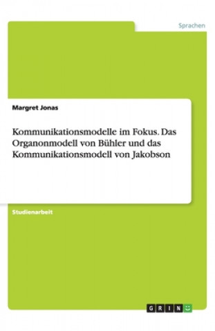 Könyv Kommunikationsmodelle im Fokus. Das Organonmodell von Buhler und das Kommunikationsmodell von Jakobson Margret Jonas