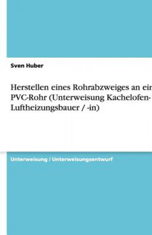 Carte Herstellen eines Rohrabzweiges an einem PVC-Rohr (Unterweisung Kachelofen- und Luftheizungsbauer / -in) Sven Huber