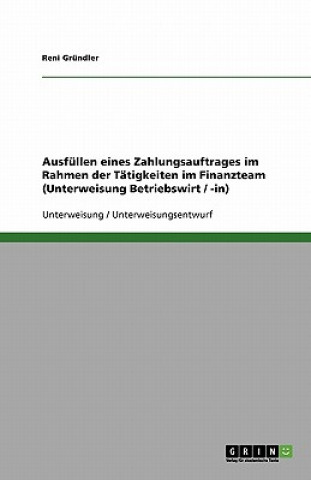 Βιβλίο Ausfüllen eines Zahlungsauftrages im Rahmen der Tätigkeiten im Finanzteam (Unterweisung Betriebswirt / -in) Reni Gründler