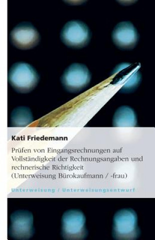 Libro Prüfen von Eingangsrechnungen auf Vollständigkeit der Rechnungsangaben und rechnerische Richtigkeit (Unterweisung Bürokaufmann / -frau) Kati Friedemann