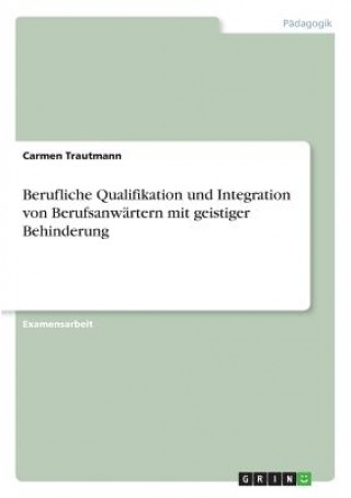 Carte Berufliche Qualifikation und Integration von Berufsanwartern mit geistiger Behinderung Carmen Trautmann
