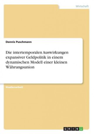 Kniha intertemporalen Auswirkungen expansiver Geldpolitik in einem dynamischen Modell einer kleinen Wahrungsunion Dennis Puschmann