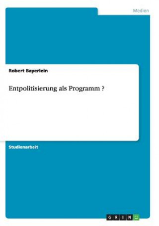 Könyv Entpolitisierung als Programm ? Robert Bayerlein