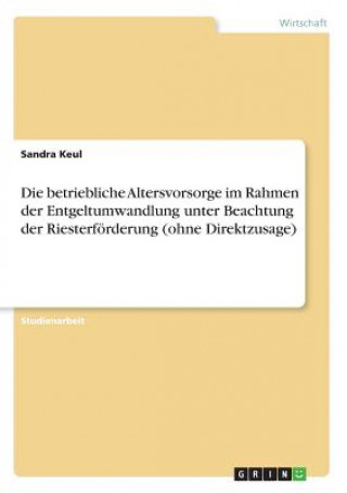 Könyv betriebliche Altersvorsorge im Rahmen der Entgeltumwandlung unter Beachtung der Riesterfoerderung (ohne Direktzusage) Sandra Keul