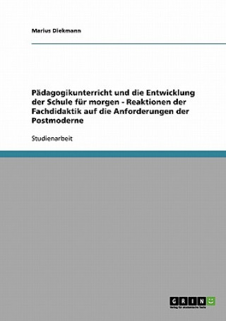 Carte Padagogikunterricht und die Entwicklung der Schule fur morgen - Reaktionen der Fachdidaktik auf die Anforderungen der Postmoderne Marius Diekmann