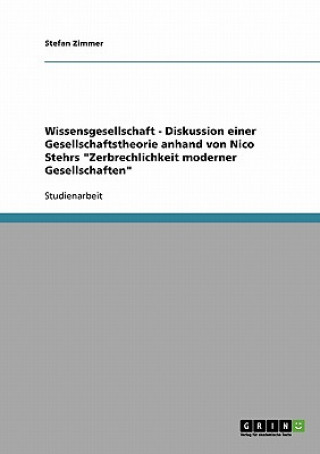 Könyv Wissensgesellschaft - Diskussion einer Gesellschaftstheorie anhand von Nico Stehrs Zerbrechlichkeit moderner Gesellschaften Stefan Zimmer