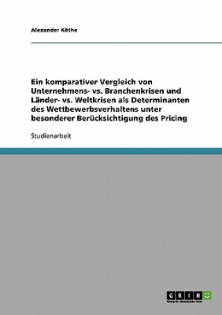 Kniha komparativer Vergleich von Unternehmens- vs. Branchenkrisen und Lander- vs. Weltkrisen als Determinanten des Wettbewerbsverhaltens unter besonderer Be Alexander Köthe