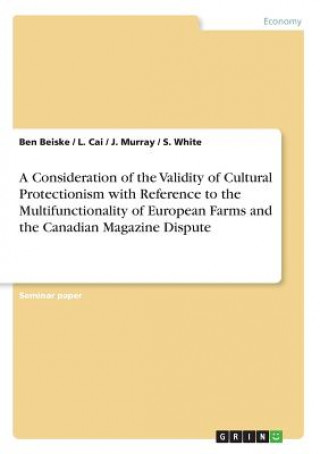 Kniha Consideration of the Validity of Cultural Protectionism with Reference to the Multifunctionality of European Farms and the Canadian Magazine Dispute Ben Beiske