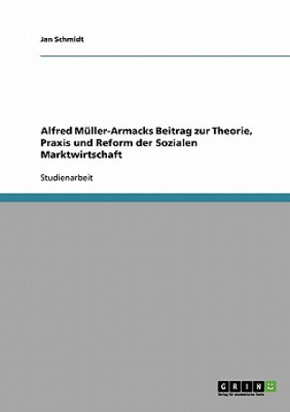Carte Alfred Muller-Armacks Beitrag zur Theorie, Praxis und Reform der Sozialen Marktwirtschaft Jan Schmidt