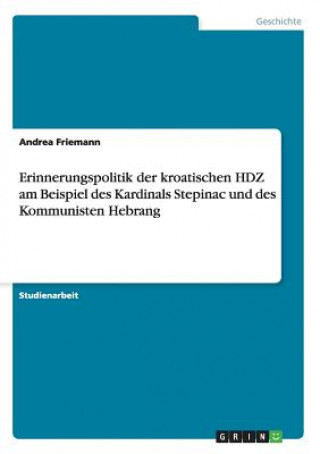 Buch Erinnerungspolitik der kroatischen HDZ am Beispiel des Kardinals Stepinac und des Kommunisten Hebrang Andrea Friemann