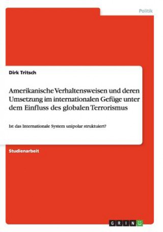 Carte Amerikanische Verhaltensweisen Und Deren Umsetzung Im Internationalen Gef ge Unter Dem Einfluss Des Globalen Terrorismus Dirk Tritsch