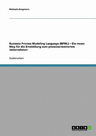 Kniha Business Process Modeling Language (BPML). Ein neuer Weg fur die Enwicklung zum prozessorientierten Unternehmen Michaela Bergmann