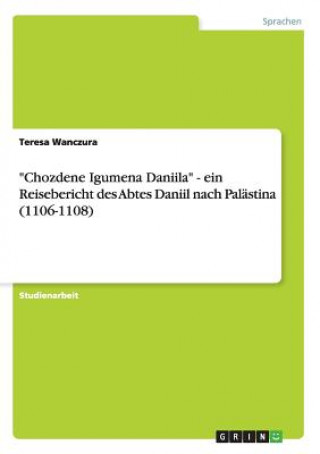 Carte Chozdene Igumena Daniila - ein Reisebericht des Abtes Daniil nach Palastina (1106-1108) Teresa Wanczura
