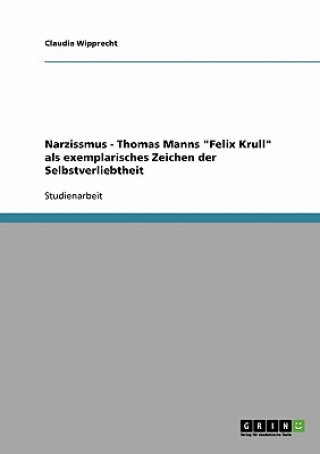 Kniha Narzissmus - Thomas Manns Felix Krull als exemplarisches Zeichen der Selbstverliebtheit Claudia Wipprecht